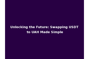 Unlocking the Future: Swapping USDT to UAH Made Simple