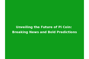 Unveiling the Future of Pi Coin: Breaking News and Bold Predictions