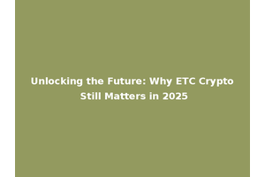 Unlocking the Future: Why ETC Crypto Still Matters in 2025
