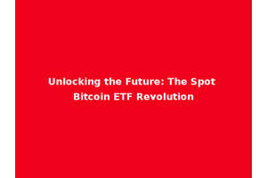 Unlocking the Future: The Spot Bitcoin ETF Revolution
