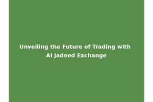 Unveiling the Future of Trading with Al Jadeed Exchange