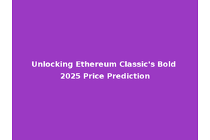Unlocking Ethereum Classic's Bold 2025 Price Prediction