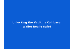 Unlocking the Vault: Is Coinbase Wallet Really Safe?