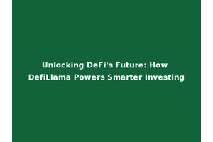 Unlocking DeFi's Future: How DefiLlama Powers Smarter Investing