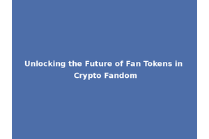 Unlocking the Future of Fan Tokens in Crypto Fandom