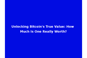 Unlocking Bitcoin's True Value: How Much Is One Really Worth?