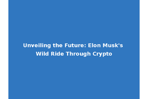 Unveiling the Future: Elon Musk's Wild Ride Through Crypto