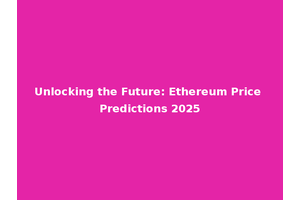 Unlocking the Future: Ethereum Price Predictions 2025