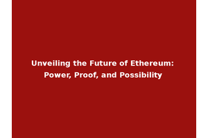 Unveiling the Future of Ethereum: Power, Proof, and Possibility