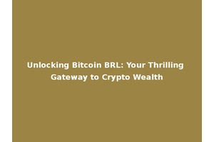 Unlocking Bitcoin BRL: Your Thrilling Gateway to Crypto Wealth