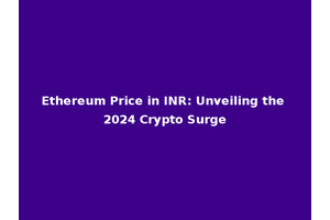 Ethereum Price in INR: Unveiling the 2024 Crypto Surge
