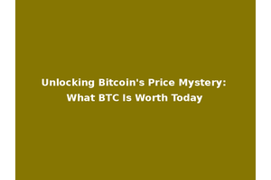 Unlocking Bitcoin's Price Mystery: What BTC Is Worth Today