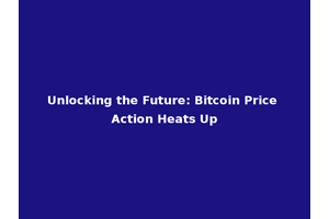 Unlocking the Future: Bitcoin Price Action Heats Up