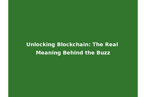 Unlocking Blockchain: The Real Meaning Behind the Buzz