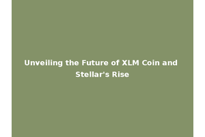 Unveiling the Future of XLM Coin and Stellar's Rise