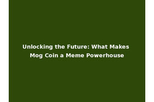 Unlocking the Future: What Makes Mog Coin a Meme Powerhouse