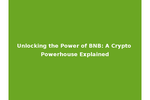 Unlocking the Power of BNB: A Crypto Powerhouse Explained