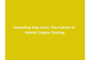 Unveiling Troy Coin: The Future of Hybrid Crypto Trading