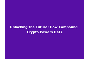 Unlocking the Future: How Compound Crypto Powers DeFi