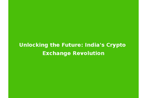 Unlocking the Future: India's Crypto Exchange Revolution