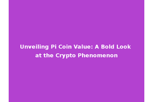 Unveiling Pi Coin Value: A Bold Look at the Crypto Phenomenon
