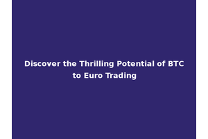 Discover the Thrilling Potential of BTC to Euro Trading