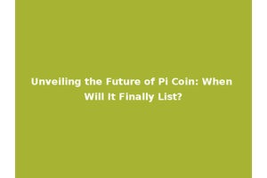 Unveiling the Future of Pi Coin: When Will It Finally List?