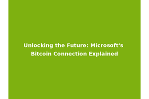 Unlocking the Future: Microsoft's Bitcoin Connection Explained