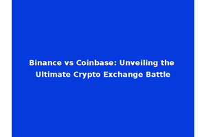 Binance vs Coinbase: Unveiling the Ultimate Crypto Exchange Battle