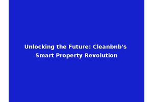 Unlocking the Future: Cleanbnb's Smart Property Revolution