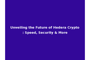 Unveiling the Future of Hedera Crypto: Speed, Security & More