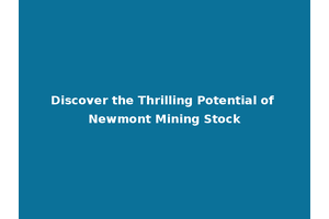 Discover the Thrilling Potential of Newmont Mining Stock
