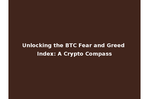 Unlocking the BTC Fear and Greed Index: A Crypto Compass