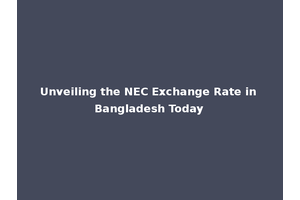 Unveiling the NEC Exchange Rate in Bangladesh Today