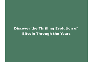 Discover the Thrilling Evolution of Bitcoin Through the Years