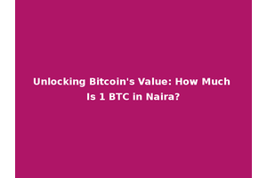 Unlocking Bitcoin's Value: How Much Is 1 BTC in Naira?