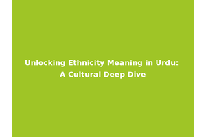 Unlocking Ethnicity Meaning in Urdu: A Cultural Deep Dive