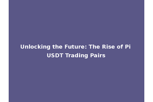 Unlocking the Future: The Rise of Pi USDT Trading Pairs