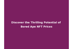 Discover the Thrilling Potential of Bored Ape NFT Prices
