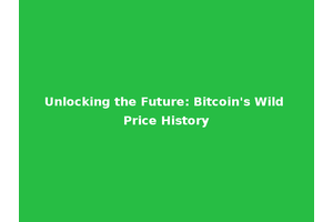 Unlocking the Future: Bitcoin's Wild Price History