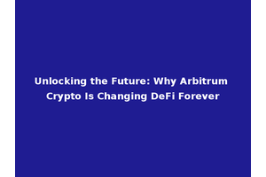 Unlocking the Future: Why Arbitrum Crypto Is Changing DeFi Forever