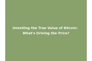 Unveiling the True Value of Bitcoin: What's Driving the Price?
