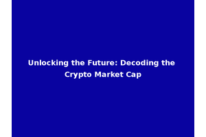 Unlocking the Future: Decoding the Crypto Market Cap