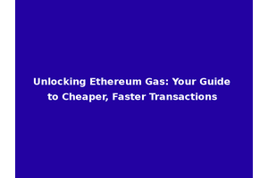 Unlocking Ethereum Gas: Your Guide to Cheaper, Faster Transactions