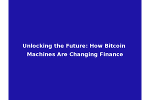 Unlocking the Future: How Bitcoin Machines Are Changing Finance