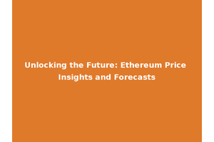 Unlocking the Future: Ethereum Price Insights and Forecasts