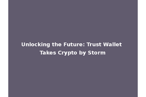 Unlocking the Future: Trust Wallet Takes Crypto by Storm