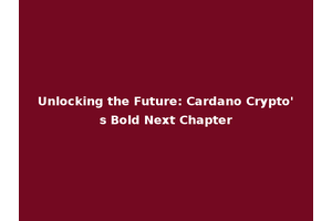 Unlocking the Future: Cardano Crypto's Bold Next Chapter