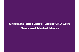 Unlocking the Future: Latest CRO Coin News and Market Moves