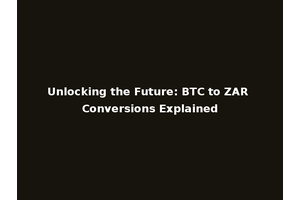 Unlocking the Future: BTC to ZAR Conversions Explained